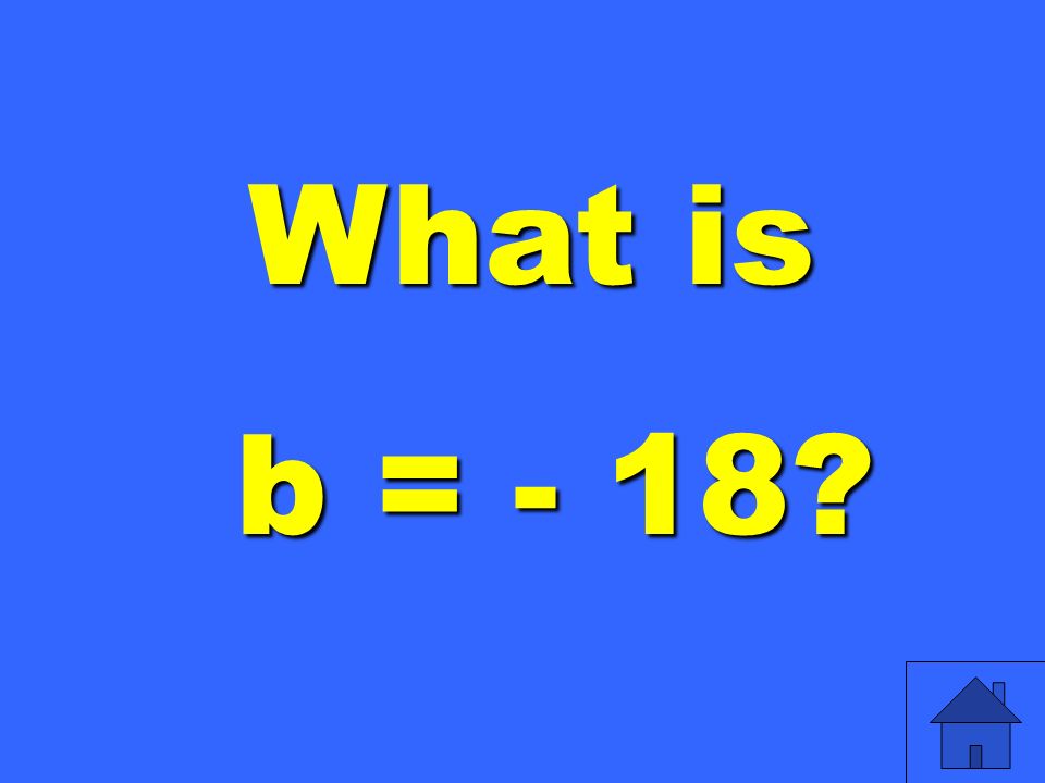 What is b = - 18 b = - 18