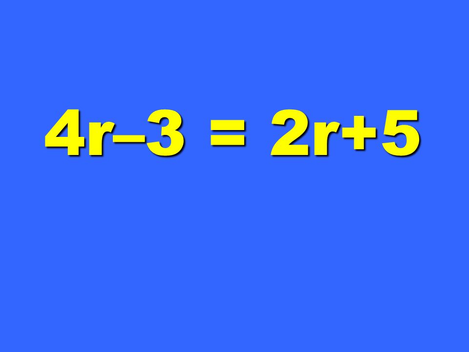 4r–3 = 2r+5