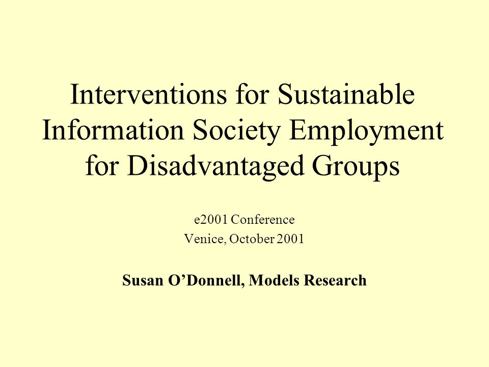 Interventions for Sustainable Information Society Employment for Disadvantaged Groups e2001 Conference Venice, October 2001 Susan ODonnell, Models Research