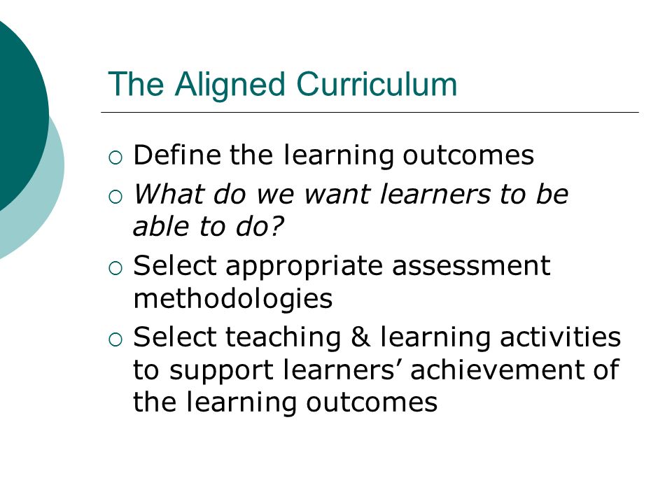 The Aligned Curriculum Define the learning outcomes What do we want learners to be able to do.