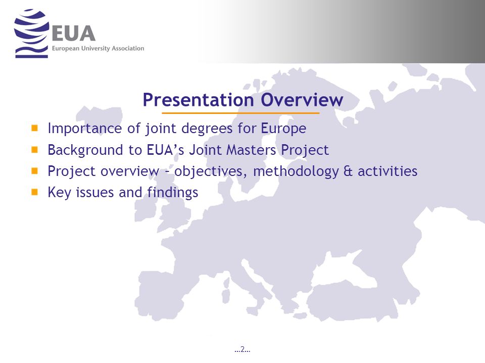…2… Presentation Overview Importance of joint degrees for Europe Background to EUAs Joint Masters Project Project overview – objectives, methodology & activities Key issues and findings