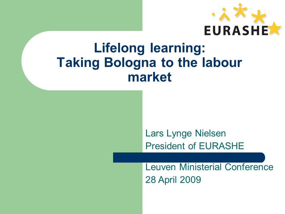 Lifelong learning: Taking Bologna to the labour market Lars Lynge Nielsen President of EURASHE Leuven Ministerial Conference 28 April 2009