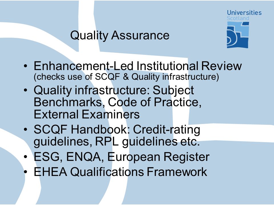 Quality Assurance Enhancement-Led Institutional Review (checks use of SCQF & Quality infrastructure) Quality infrastructure: Subject Benchmarks, Code of Practice, External Examiners SCQF Handbook: Credit-rating guidelines, RPL guidelines etc.