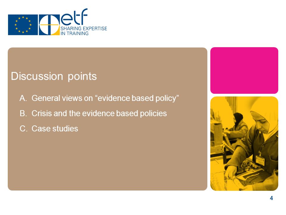 4 Discussion points A.General views on evidence based policy B.Crisis and the evidence based policies C.Case studies