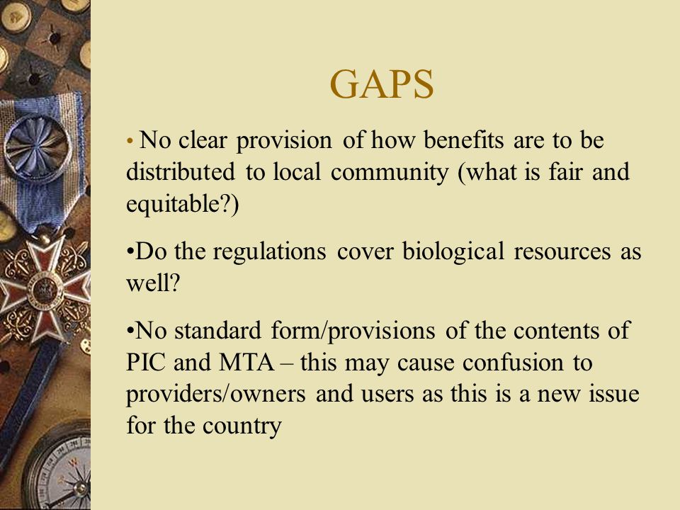 GAPS No clear provision of how benefits are to be distributed to local community (what is fair and equitable ) Do the regulations cover biological resources as well.