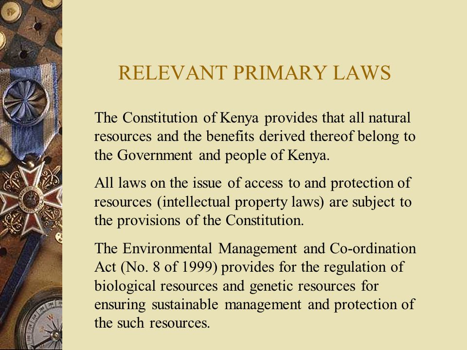 RELEVANT PRIMARY LAWS The Constitution of Kenya provides that all natural resources and the benefits derived thereof belong to the Government and people of Kenya.