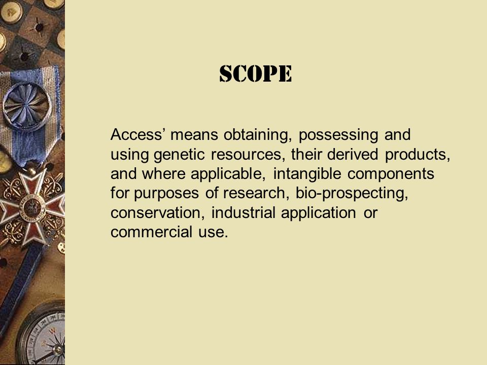 Access means obtaining, possessing and using genetic resources, their derived products, and where applicable, intangible components for purposes of research, bio-prospecting, conservation, industrial application or commercial use.