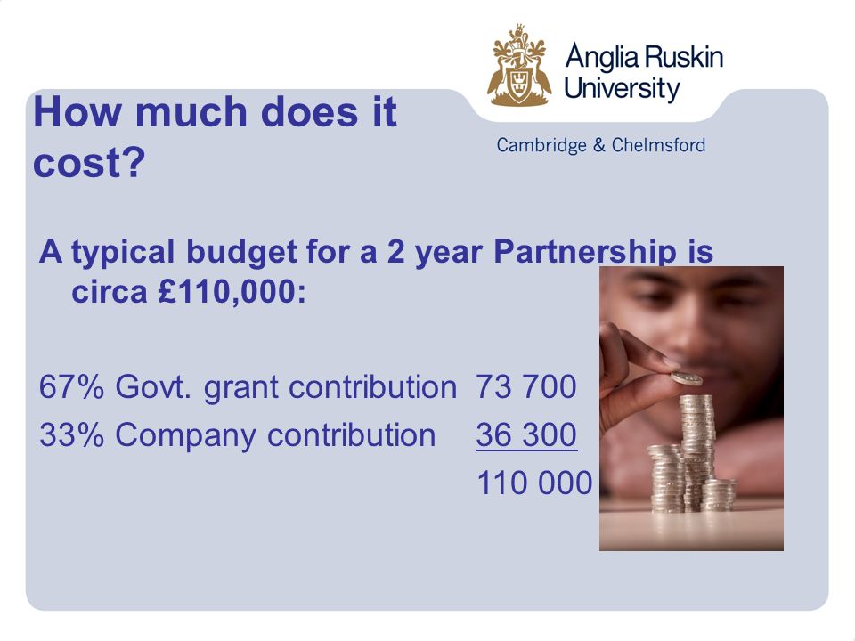 How much does it cost. A typical budget for a 2 year Partnership is circa £110,000: 67% Govt.