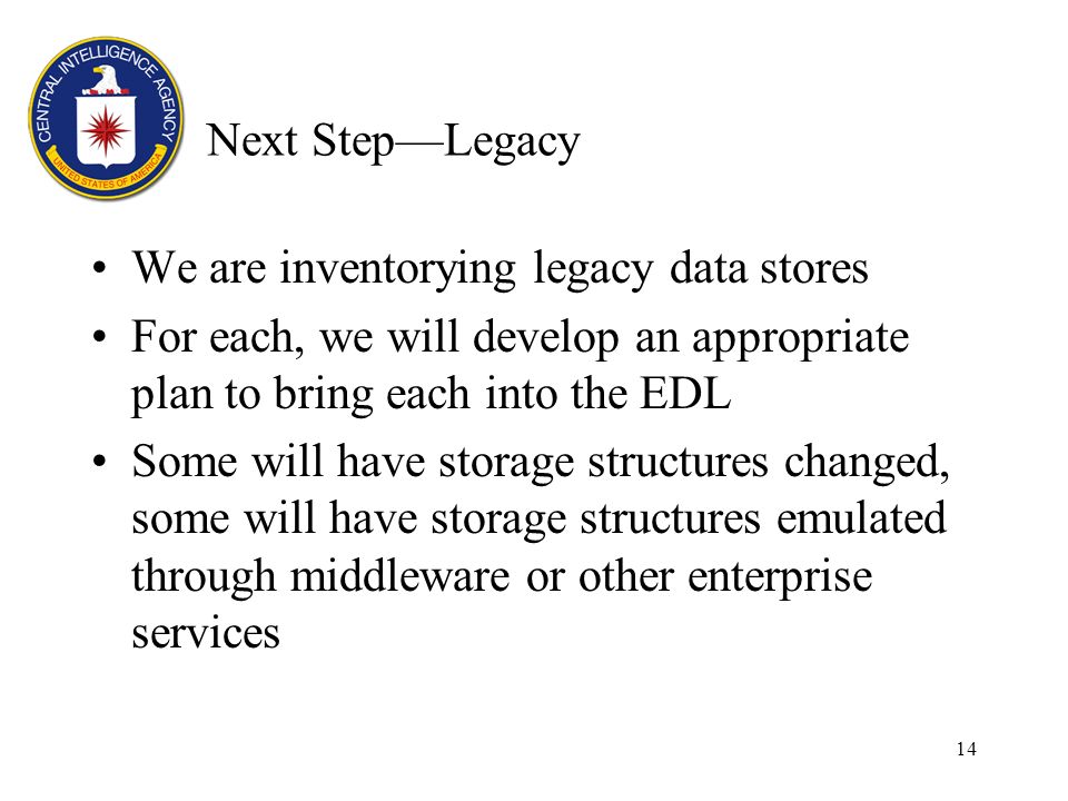14 Next StepLegacy We are inventorying legacy data stores For each, we will develop an appropriate plan to bring each into the EDL Some will have storage structures changed, some will have storage structures emulated through middleware or other enterprise services
