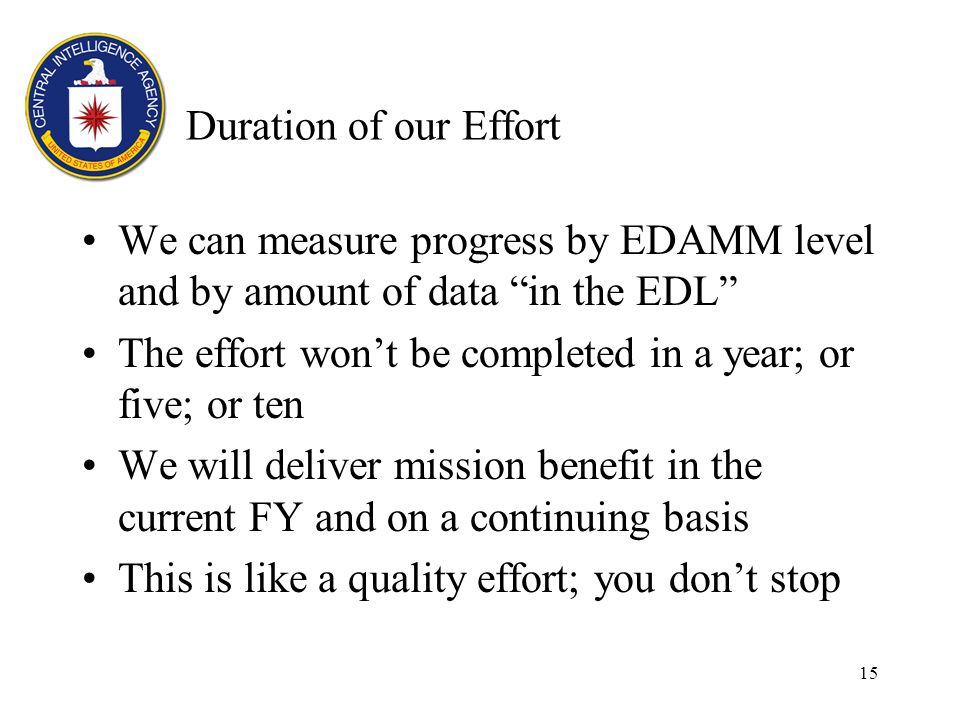 15 Duration of our Effort We can measure progress by EDAMM level and by amount of data in the EDL The effort wont be completed in a year; or five; or ten We will deliver mission benefit in the current FY and on a continuing basis This is like a quality effort; you dont stop