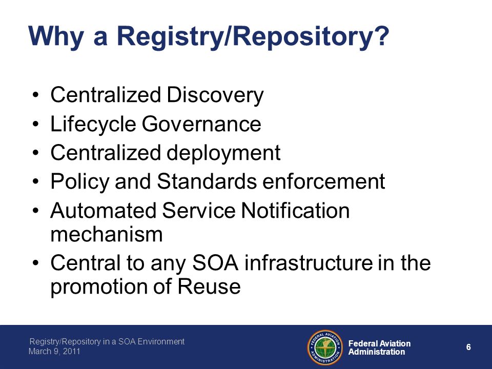 6 Federal Aviation Administration Registry/Repository in a SOA Environment March 9, 2011 Why a Registry/Repository.