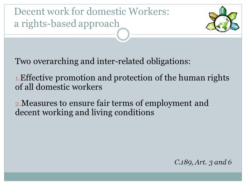 Decent work for domestic Workers: a rights-based approach Two overarching and inter-related obligations: 1.