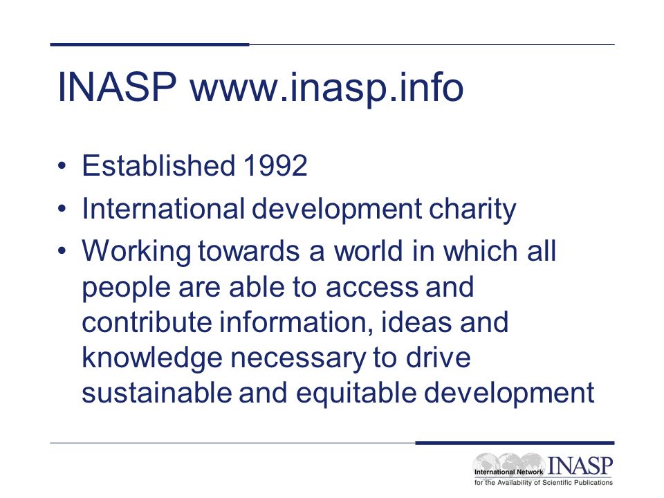 INASP   Established 1992 International development charity Working towards a world in which all people are able to access and contribute information, ideas and knowledge necessary to drive sustainable and equitable development
