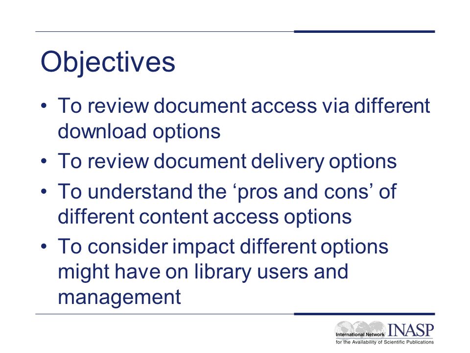 Objectives To review document access via different download options To review document delivery options To understand the pros and cons of different content access options To consider impact different options might have on library users and management