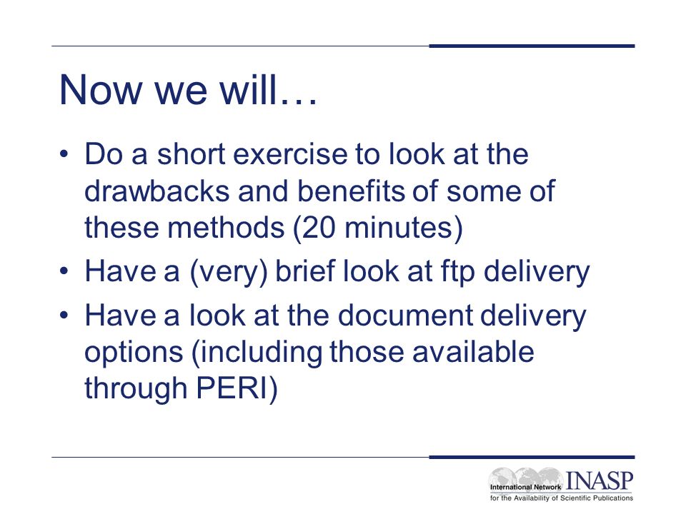 Now we will… Do a short exercise to look at the drawbacks and benefits of some of these methods (20 minutes) Have a (very) brief look at ftp delivery Have a look at the document delivery options (including those available through PERI)