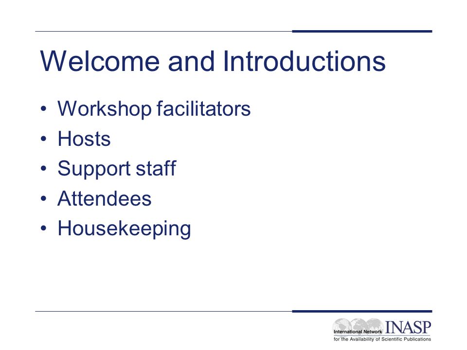 Welcome and Introductions Workshop facilitators Hosts Support staff Attendees Housekeeping