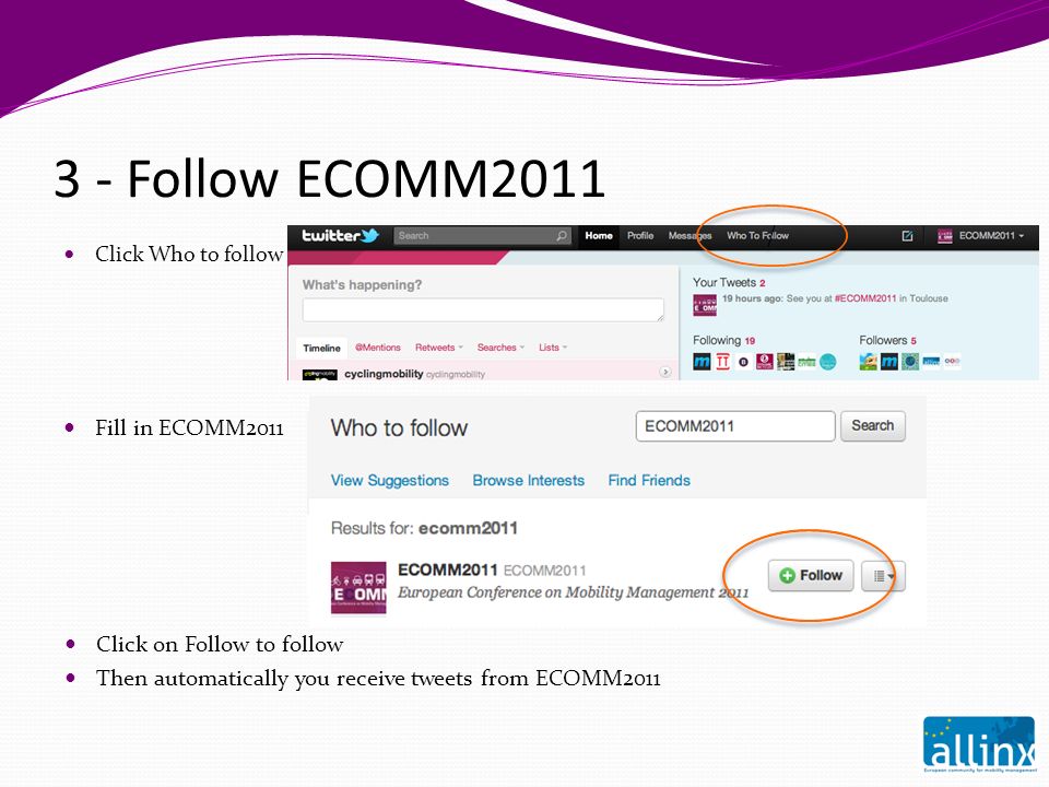 3 - Follow ECOMM2011 Click Who to follow / / Fill in ECOMM2011 Click on Follow to follow Then automatically you receive tweets from ECOMM2011