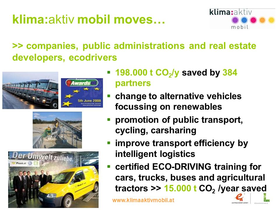 8 klima:aktiv mobil moves… >> companies, public administrations and real estate developers, ecodrivers t CO 2 /y saved by 384 partners change to alternative vehicles focussing on renewables promotion of public transport, cycling, carsharing improve transport efficiency by intelligent logistics certified ECO-DRIVING training for cars, trucks, buses and agricultural tractors >> t CO 2 /year saved