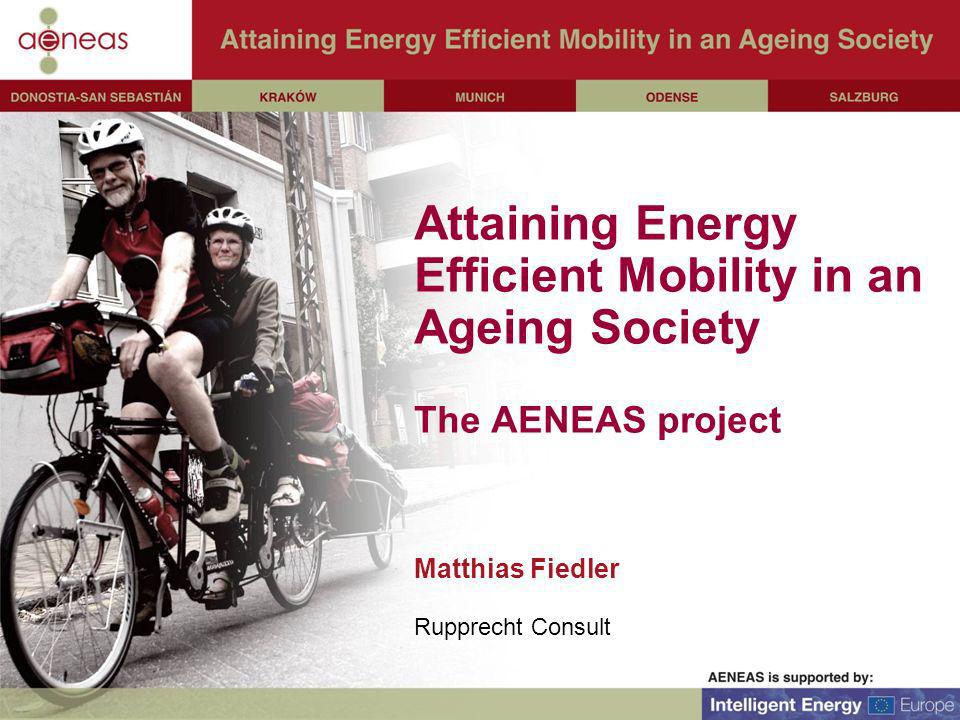 Attaining Energy Efficient Mobility in an Ageing Society The AENEAS project Matthias Fiedler Rupprecht Consult