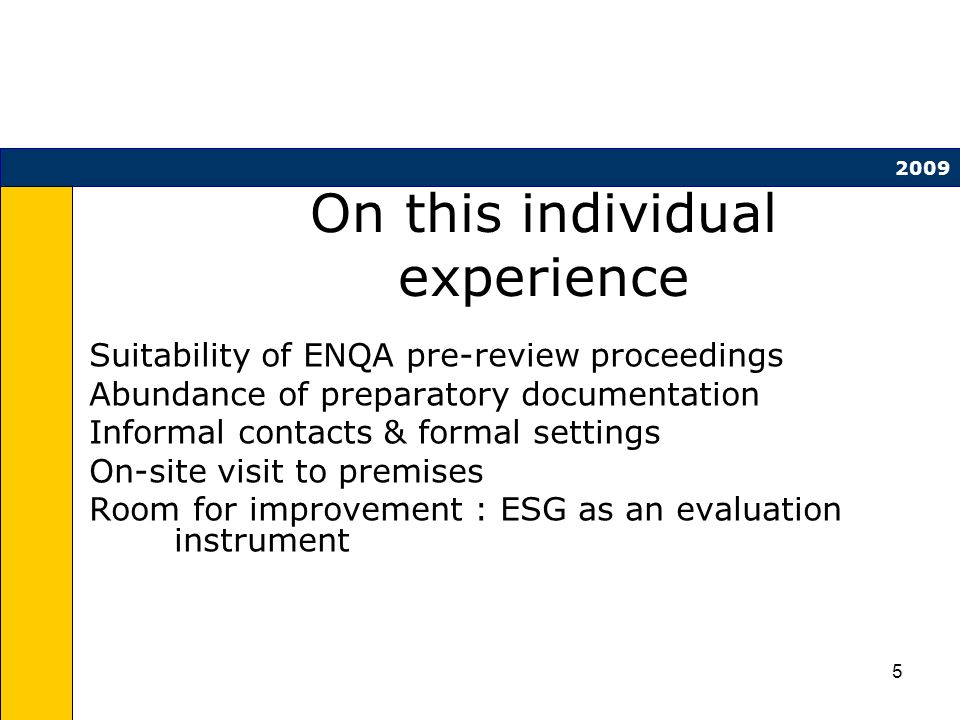 5 On this individual experience Suitability of ENQA pre-review proceedings Abundance of preparatory documentation Informal contacts & formal settings On-site visit to premises Room for improvement : ESG as an evaluation instrument 2009