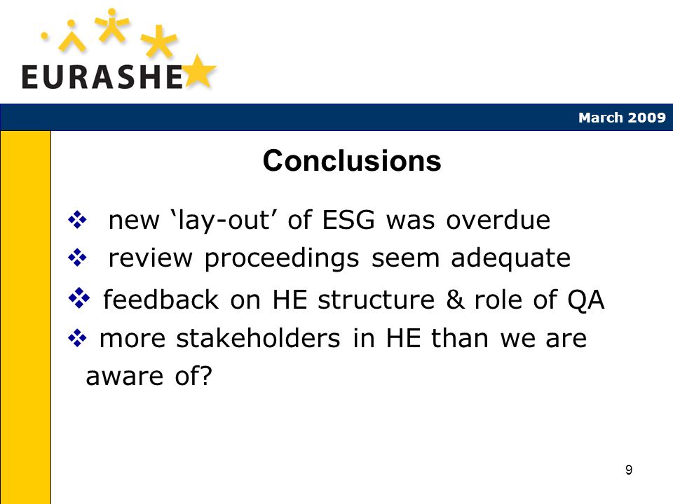 9 March 2009 Conclusions new lay-out of ESG was overdue review proceedings seem adequate feedback on HE structure & role of QA more stakeholders in HE than we are aware of
