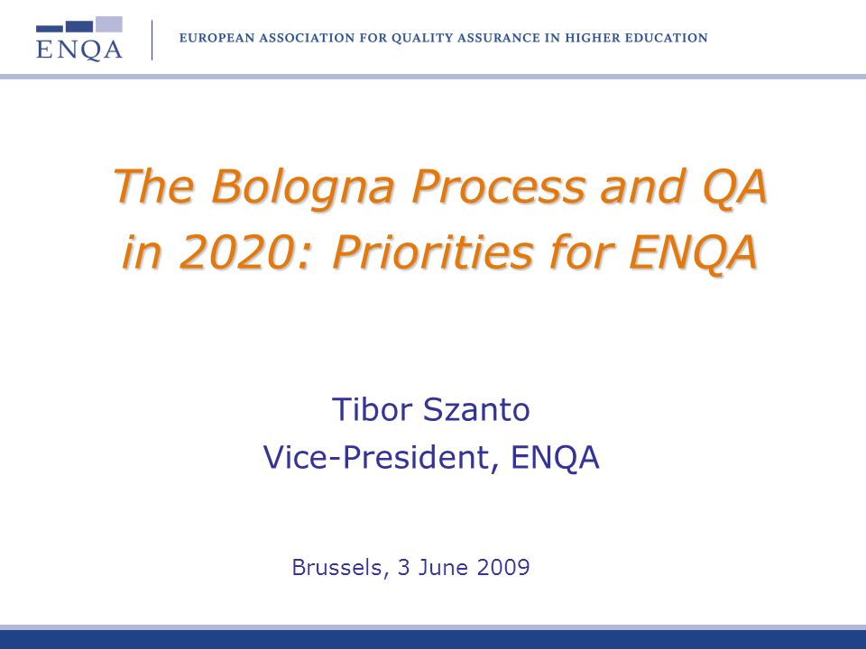 The Bologna Process and QA in 2020: Priorities for ENQA Tibor Szanto Vice-President, ENQA Brussels, 3 June 2009