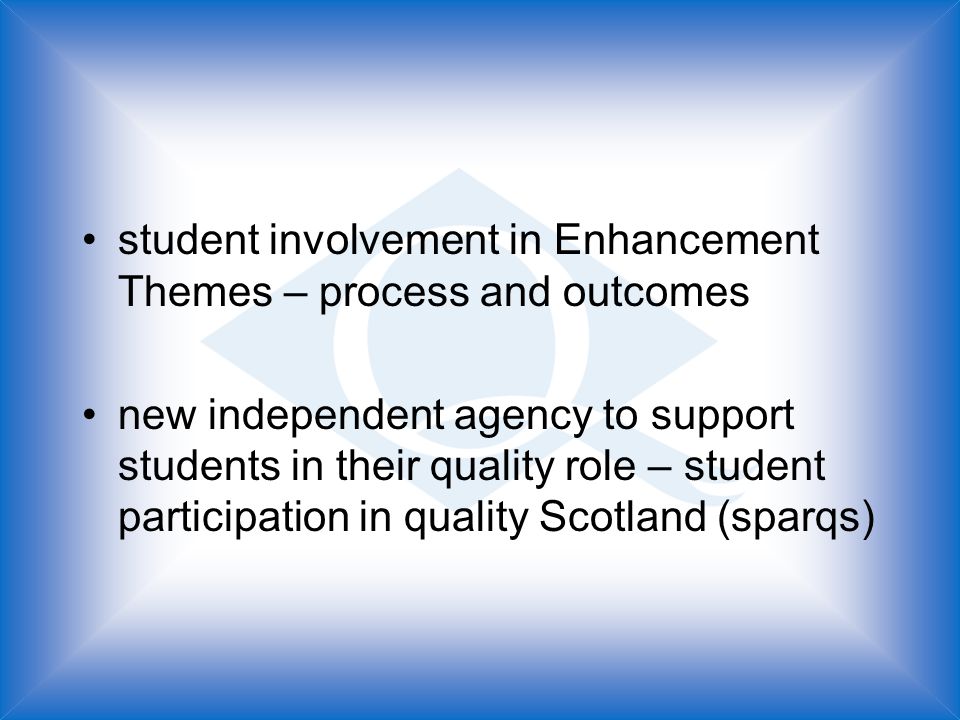 student involvement in Enhancement Themes – process and outcomes new independent agency to support students in their quality role – student participation in quality Scotland (sparqs)