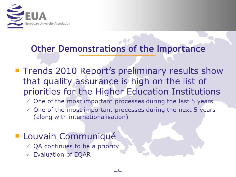 …3… Other Demonstrations of the Importance Trends 2010 Reports preliminary results show that quality assurance is high on the list of priorities for the Higher Education Institutions One of the most important processes during the last 5 years One of the most important processes during the next 5 years (along with internationalisation) Louvain Communiqué QA continues to be a priority Evaluation of EQAR