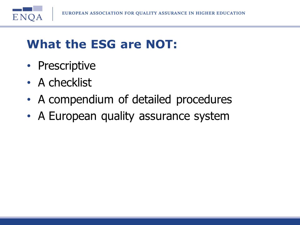 What the ESG are NOT: Prescriptive A checklist A compendium of detailed procedures A European quality assurance system