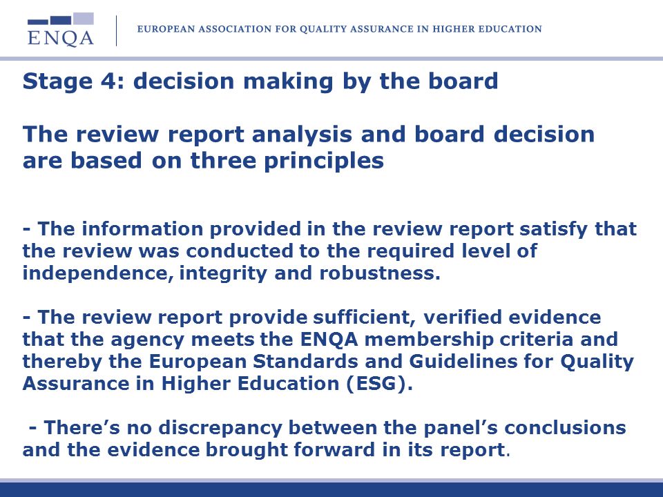 Stage 4: decision making by the board The review report analysis and board decision are based on three principles - The information provided in the review report satisfy that the review was conducted to the required level of independence, integrity and robustness.