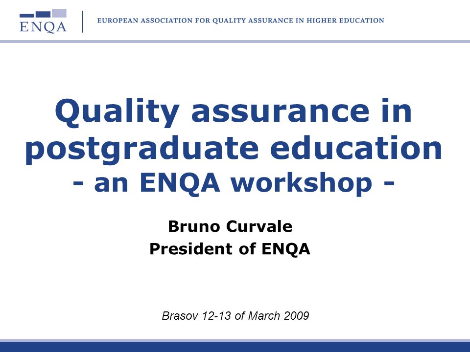 Quality assurance in postgraduate education - an ENQA workshop - Bruno Curvale President of ENQA Brasov of March 2009