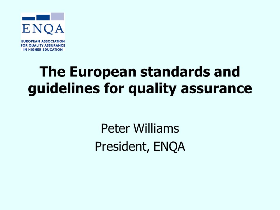 The European standards and guidelines for quality assurance Peter Williams President, ENQA