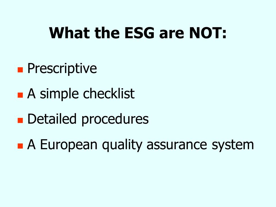 What the ESG are NOT: Prescriptive A simple checklist Detailed procedures A European quality assurance system