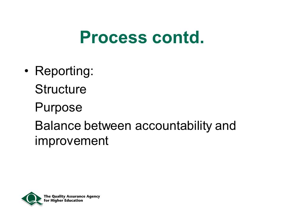 Process contd. Reporting: Structure Purpose Balance between accountability and improvement