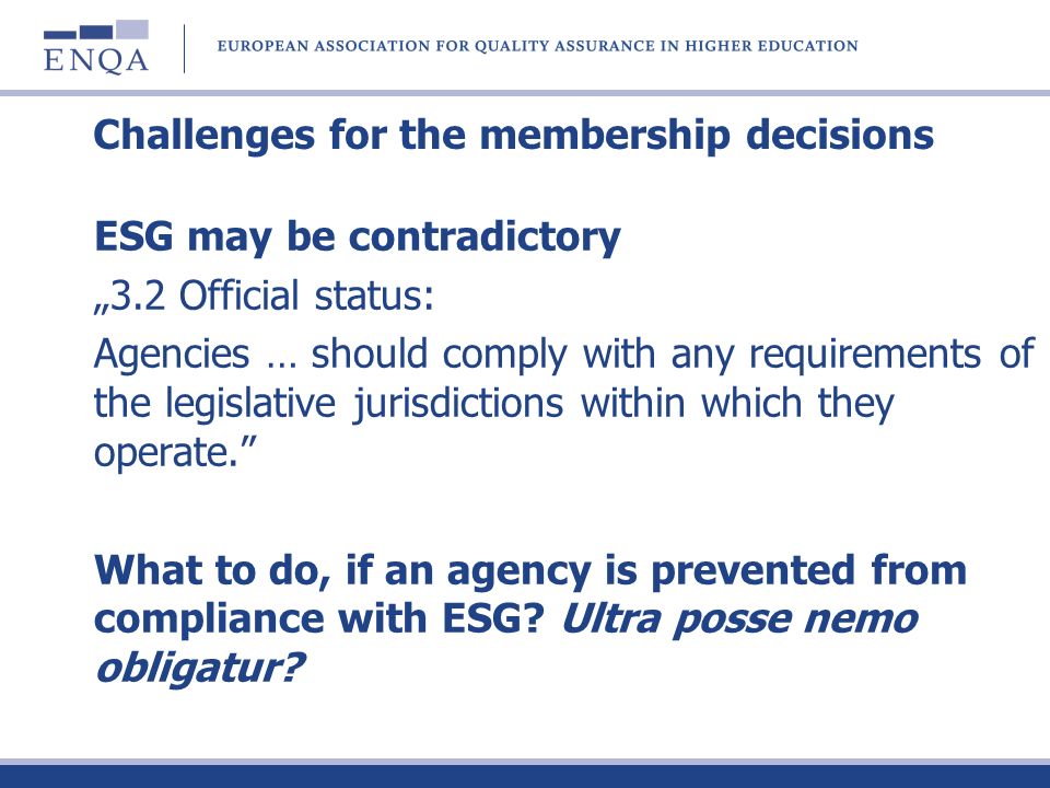 Challenges for the membership decisions ESG may be contradictory 3.2 Official status: Agencies … should comply with any requirements of the legislative jurisdictions within which they operate.