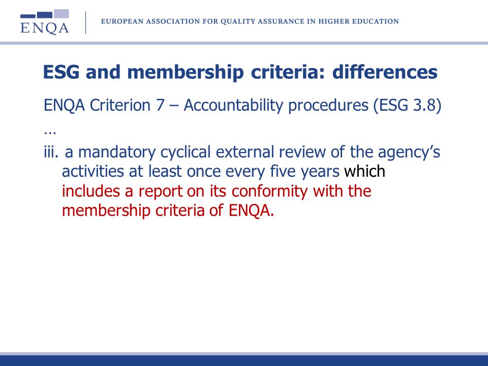 ESG and membership criteria: differences ENQA Criterion 7 – Accountability procedures (ESG 3.8) … iii.