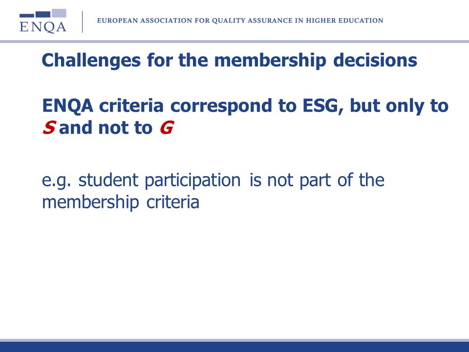Challenges for the membership decisions ENQA criteria correspond to ESG, but only to S and not to G e.g.