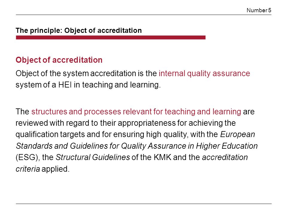 Number 5 Object of accreditation Object of the system accreditation is the internal quality assurance system of a HEI in teaching and learning.