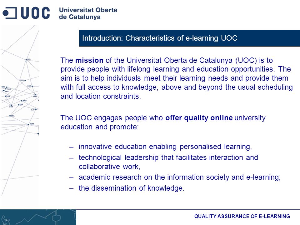 Introduction: Characteristics of e-learning UOC QUALITY ASSURANCE OF E-LEARNING The mission of the Universitat Oberta de Catalunya (UOC) is to provide people with lifelong learning and education opportunities.