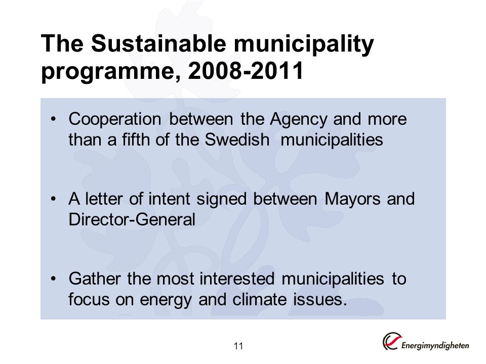 11 The Sustainable municipality programme, Cooperation between the Agency and more than a fifth of the Swedish municipalities A letter of intent signed between Mayors and Director-General Gather the most interested municipalities to focus on energy and climate issues.