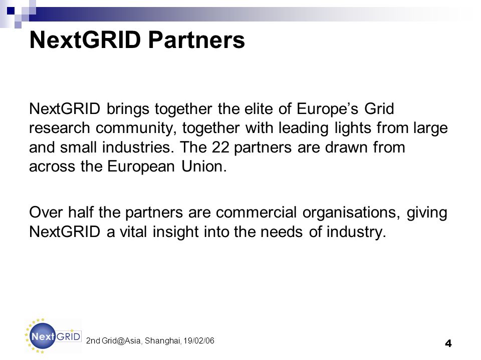 4 2nd Shanghai, 19/02/06 NextGRID Partners NextGRID brings together the elite of Europes Grid research community, together with leading lights from large and small industries.