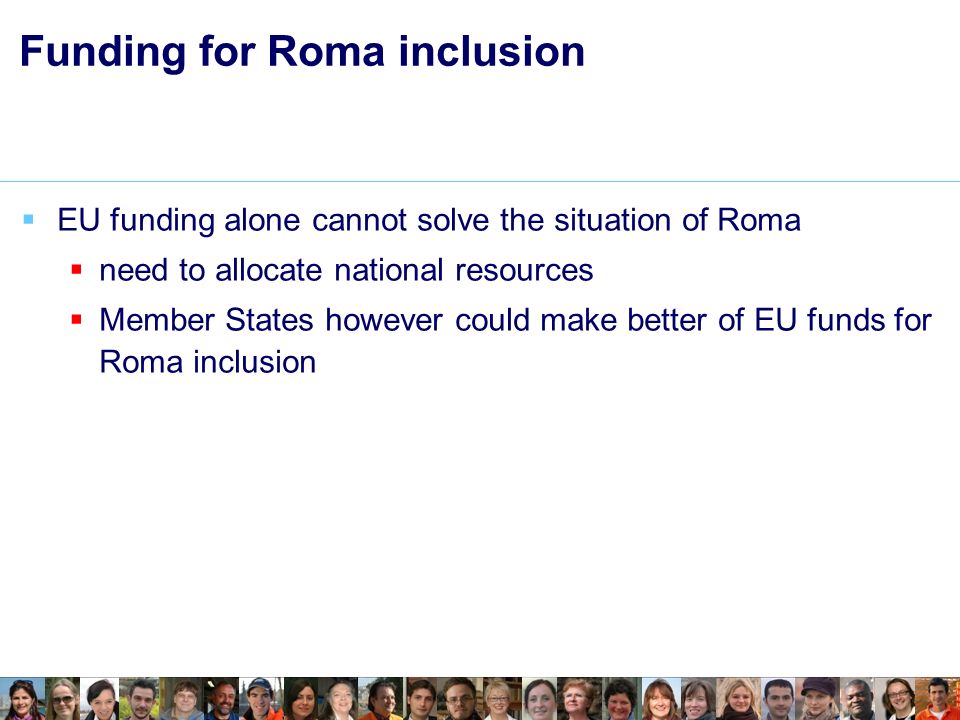 Funding for Roma inclusion EU funding alone cannot solve the situation of Roma need to allocate national resources Member States however could make better of EU funds for Roma inclusion