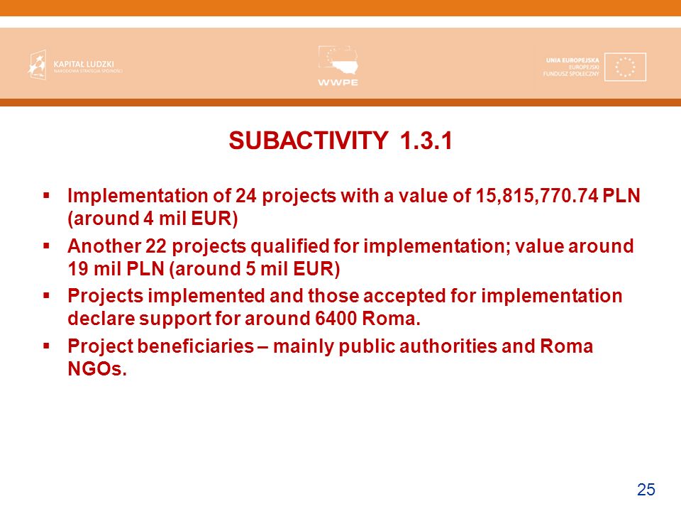 25 SUBACTIVITY Implementation of 24 projects with a value of 15,815, PLN (around 4 mil EUR) Another 22 projects qualified for implementation; value around 19 mil PLN (around 5 mil EUR) Projects implemented and those accepted for implementation declare support for around 6400 Roma.