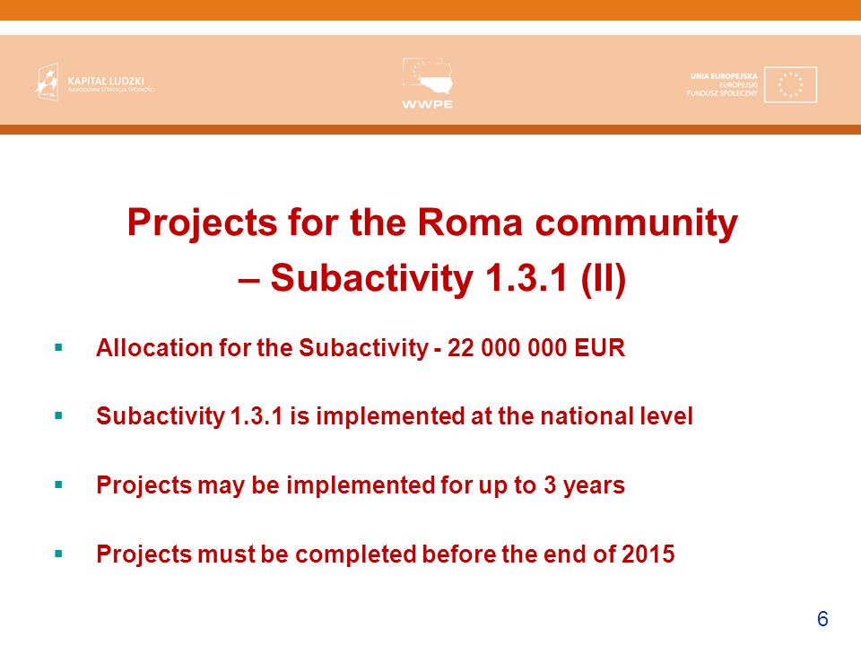 6 Projects for the Roma community – Subactivity (II) Allocation for the Subactivity EUR Subactivity is implemented at the national level Projects may be implemented for up to 3 years Projects must be completed before the end of 2015