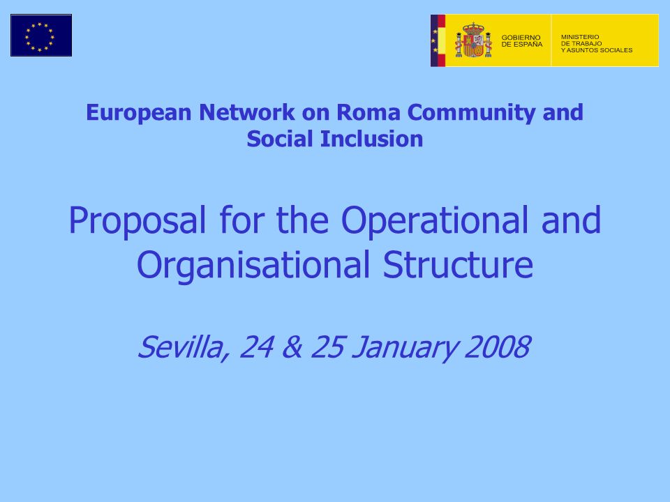 European Network on Roma Community and Social Inclusion Proposal for the Operational and Organisational Structure Sevilla, 24 & 25 January 2008