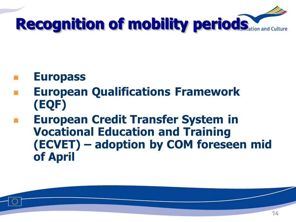 14 Recognition of mobility periods Europass European Qualifications Framework (EQF) European Credit Transfer System in Vocational Education and Training (ECVET) – adoption by COM foreseen mid of April