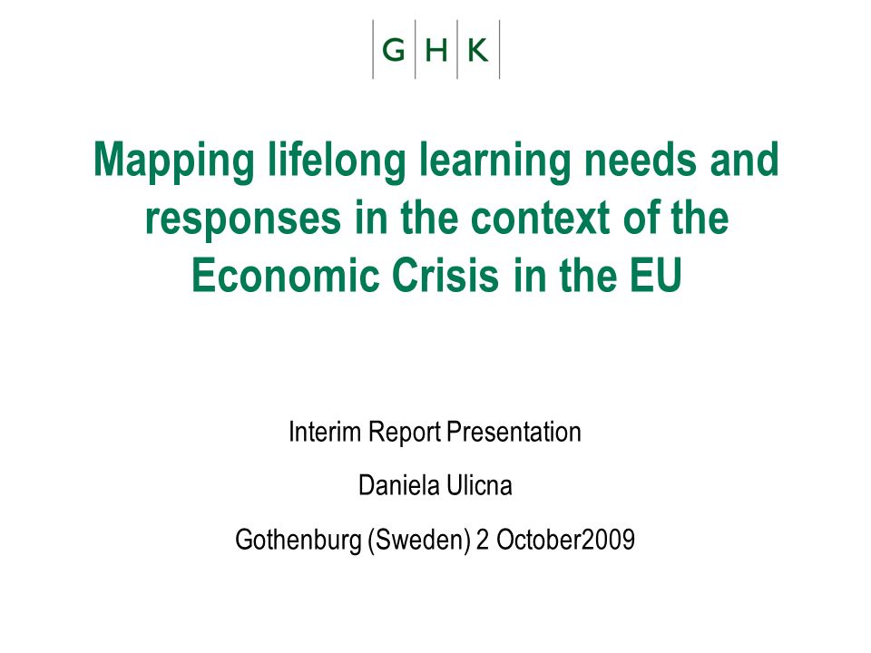 Mapping lifelong learning needs and responses in the context of the Economic Crisis in the EU Interim Report Presentation Daniela Ulicna Gothenburg (Sweden) 2 October2009