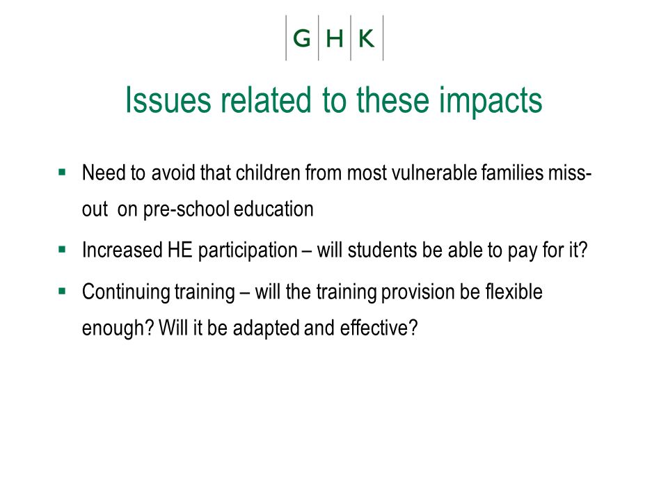 Issues related to these impacts Need to avoid that children from most vulnerable families miss- out on pre-school education Increased HE participation – will students be able to pay for it.