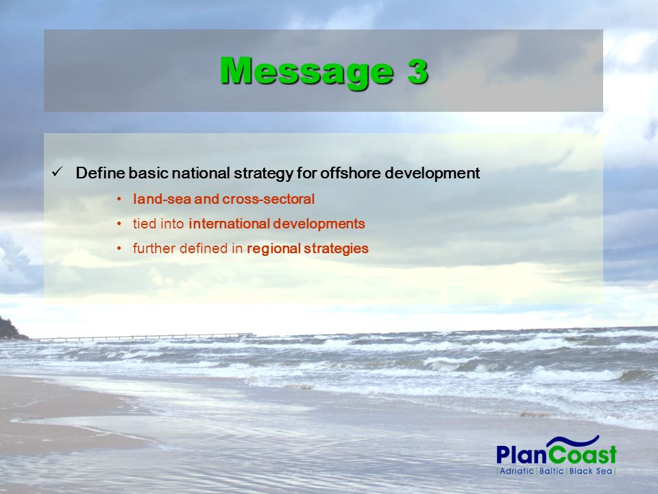 Define basic national strategy for offshore development land-sea and cross-sectoral tied into international developments further defined in regional strategies Message 3