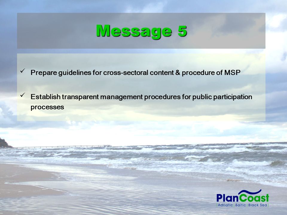 Prepare guidelines for cross-sectoral content & procedure of MSP Establish transparent management procedures for public participation processes Message 5